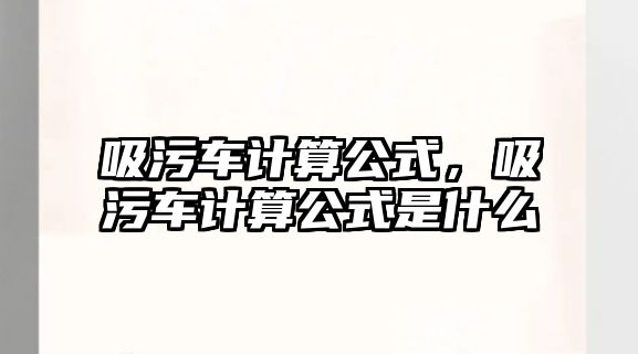 吸污車計算公式，吸污車計算公式是什么