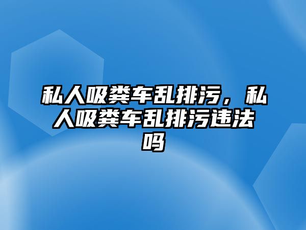 私人吸糞車亂排污，私人吸糞車亂排污違法嗎