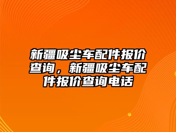 新疆吸塵車配件報(bào)價(jià)查詢，新疆吸塵車配件報(bào)價(jià)查詢電話