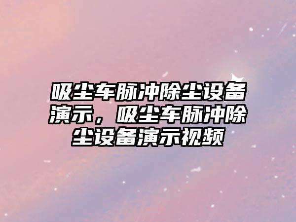 吸塵車脈沖除塵設(shè)備演示，吸塵車脈沖除塵設(shè)備演示視頻