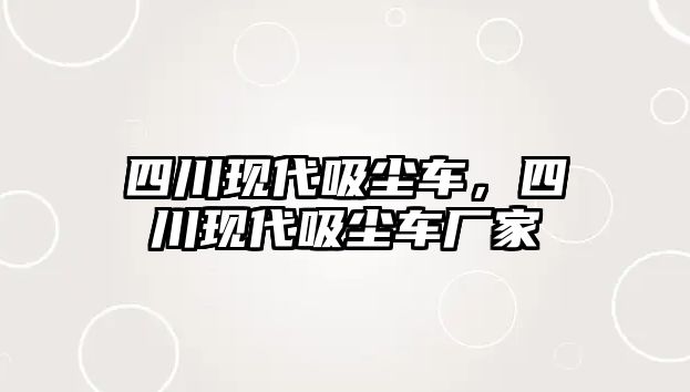 四川現(xiàn)代吸塵車，四川現(xiàn)代吸塵車廠家