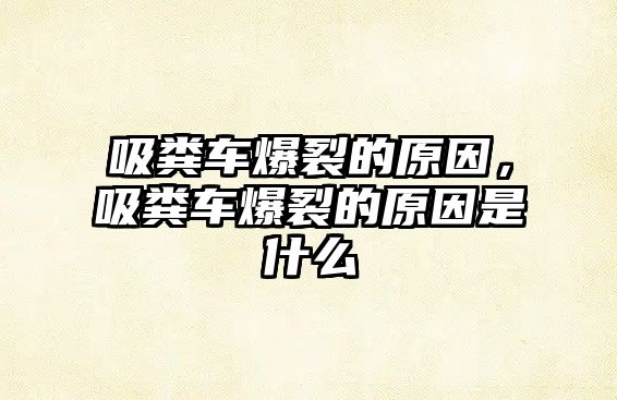 吸糞車爆裂的原因，吸糞車爆裂的原因是什么