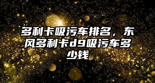 多利卡吸污車排名，東風(fēng)多利卡d9吸污車多少錢