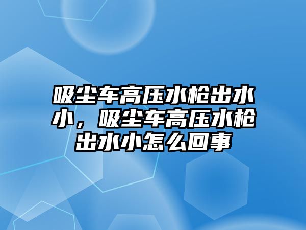 吸塵車高壓水槍出水小，吸塵車高壓水槍出水小怎么回事