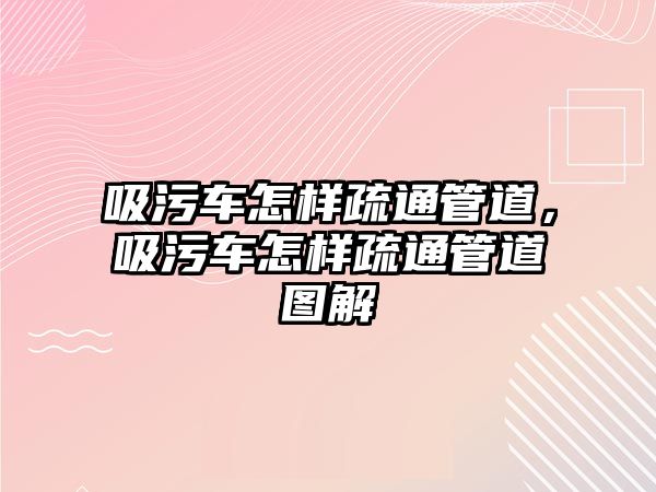 吸污車怎樣疏通管道，吸污車怎樣疏通管道圖解