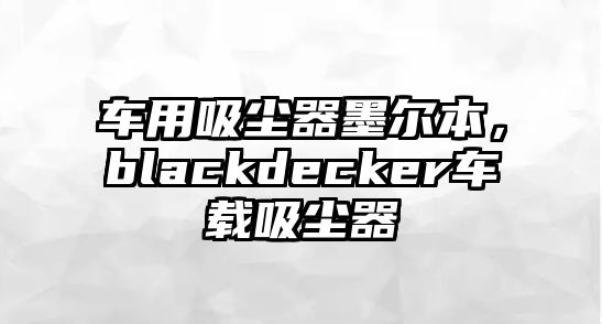 車用吸塵器墨爾本，blackdecker車載吸塵器