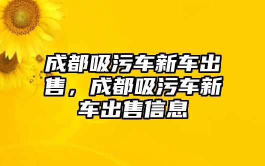 成都吸污車新車出售，成都吸污車新車出售信息