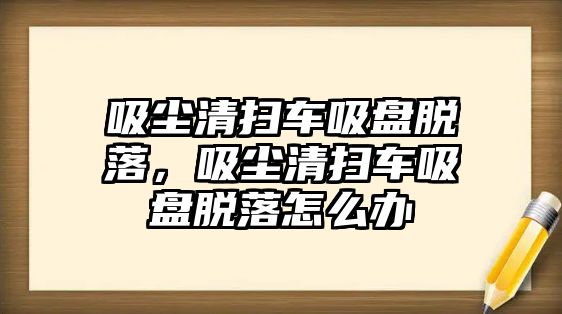 吸塵清掃車吸盤脫落，吸塵清掃車吸盤脫落怎么辦