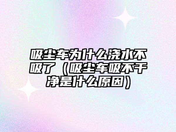 吸塵車為什么澆水不吸了（吸塵車吸不干凈是什么原因）