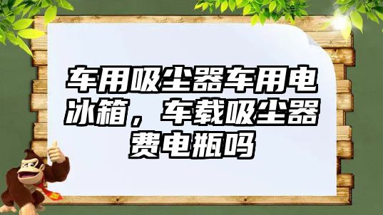 車用吸塵器車用電冰箱，車載吸塵器費(fèi)電瓶嗎