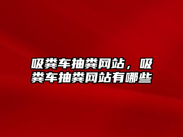 吸糞車抽糞網(wǎng)站，吸糞車抽糞網(wǎng)站有哪些