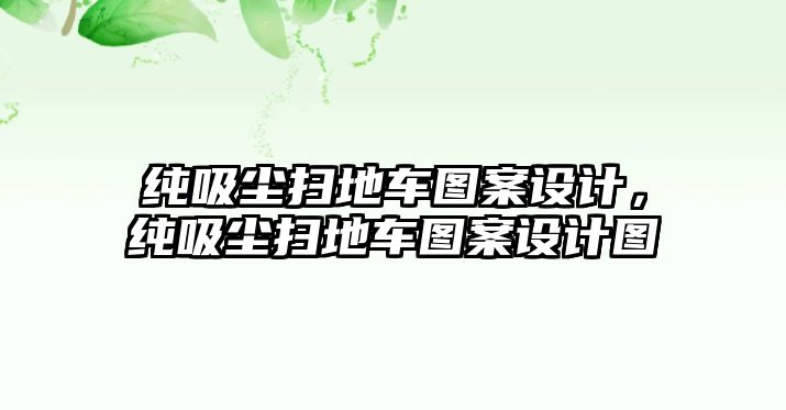 純吸塵掃地車(chē)圖案設(shè)計(jì)，純吸塵掃地車(chē)圖案設(shè)計(jì)圖