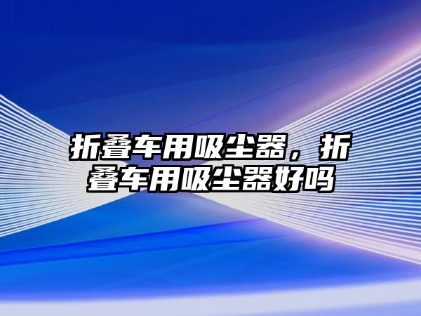 折疊車用吸塵器，折疊車用吸塵器好嗎