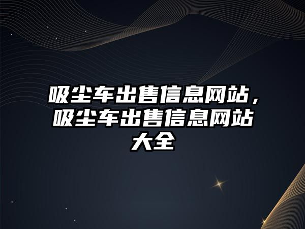 吸塵車出售信息網(wǎng)站，吸塵車出售信息網(wǎng)站大全