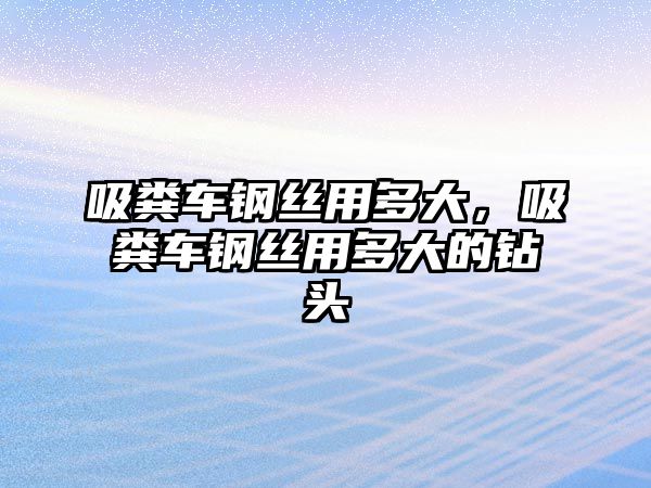 吸糞車鋼絲用多大，吸糞車鋼絲用多大的鉆頭