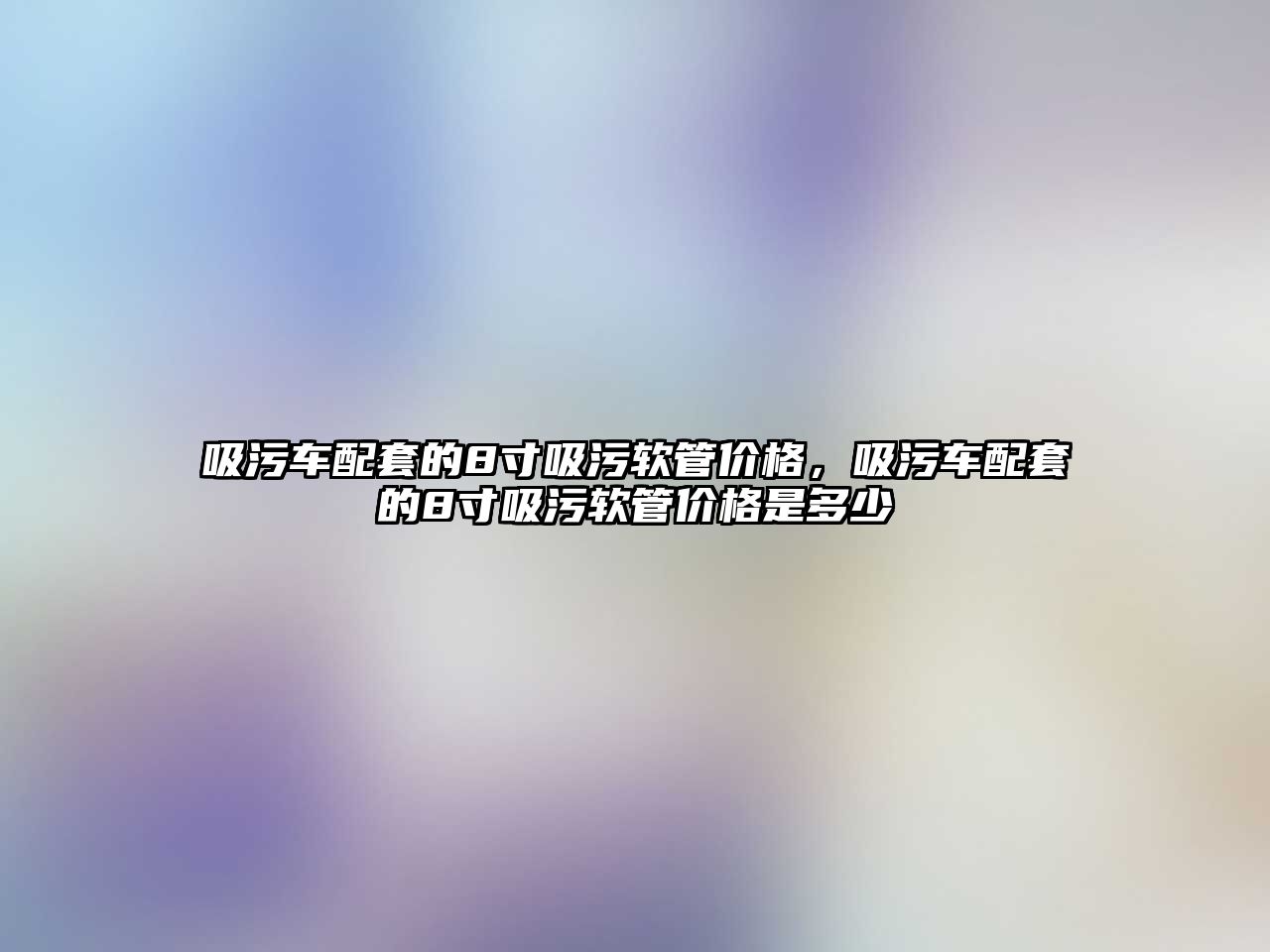 吸污車配套的8寸吸污軟管價格，吸污車配套的8寸吸污軟管價格是多少