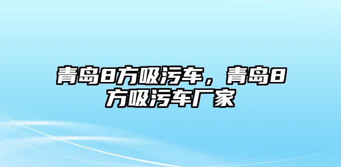 青島8方吸污車，青島8方吸污車廠家