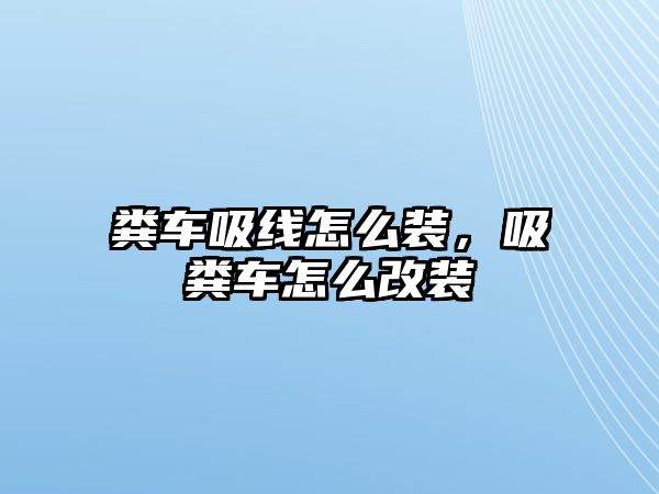 糞車吸線怎么裝，吸糞車怎么改裝