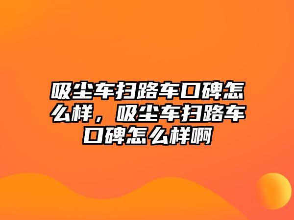 吸塵車掃路車口碑怎么樣，吸塵車掃路車口碑怎么樣啊