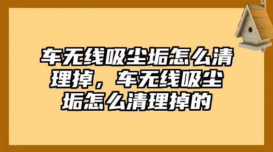 車無線吸塵垢怎么清理掉，車無線吸塵垢怎么清理掉的