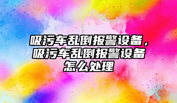 吸污車亂倒報警設(shè)備，吸污車亂倒報警設(shè)備怎么處理