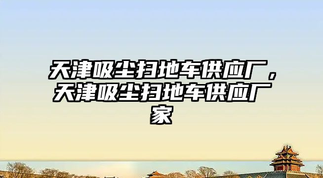 天津吸塵掃地車供應(yīng)廠，天津吸塵掃地車供應(yīng)廠家