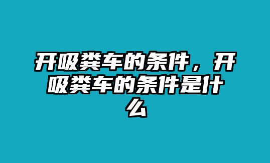 開吸糞車的條件，開吸糞車的條件是什么