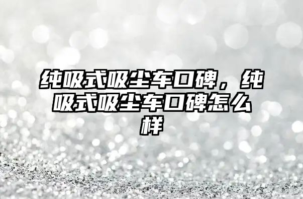 純吸式吸塵車口碑，純吸式吸塵車口碑怎么樣