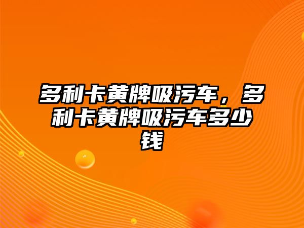 多利卡黃牌吸污車，多利卡黃牌吸污車多少錢