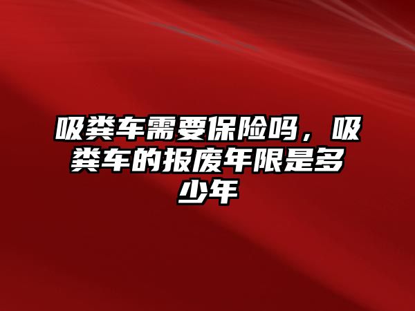 吸糞車需要保險嗎，吸糞車的報廢年限是多少年