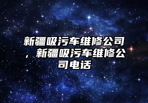 新疆吸污車維修公司，新疆吸污車維修公司電話