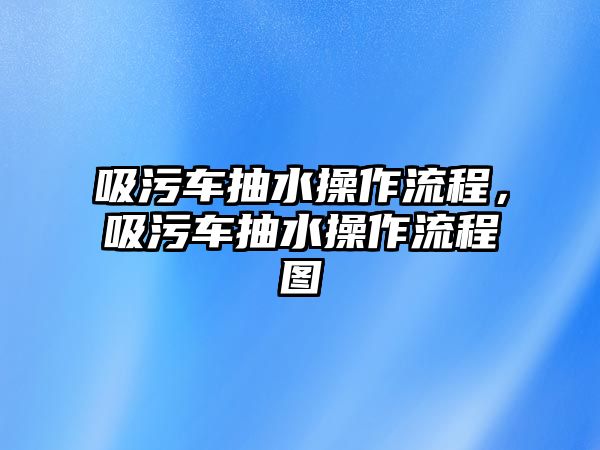 吸污車抽水操作流程，吸污車抽水操作流程圖