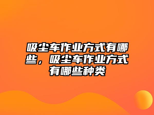 吸塵車作業(yè)方式有哪些，吸塵車作業(yè)方式有哪些種類