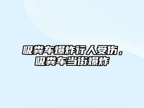 吸糞車爆炸行人受傷，吸糞車當(dāng)街爆炸