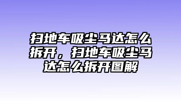 掃地車吸塵馬達(dá)怎么拆開，掃地車吸塵馬達(dá)怎么拆開圖解