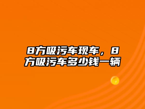 8方吸污車現(xiàn)車，8方吸污車多少錢一輛