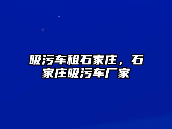 吸污車租石家莊，石家莊吸污車廠家