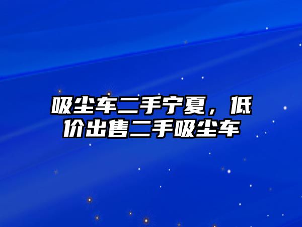 吸塵車二手寧夏，低價出售二手吸塵車