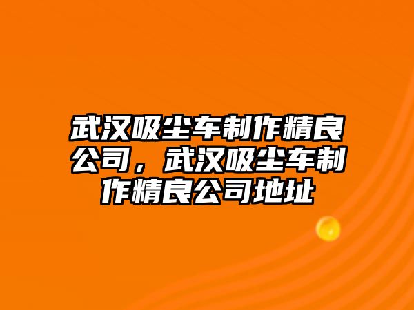 武漢吸塵車制作精良公司，武漢吸塵車制作精良公司地址