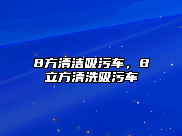 8方清潔吸污車，8立方清洗吸污車