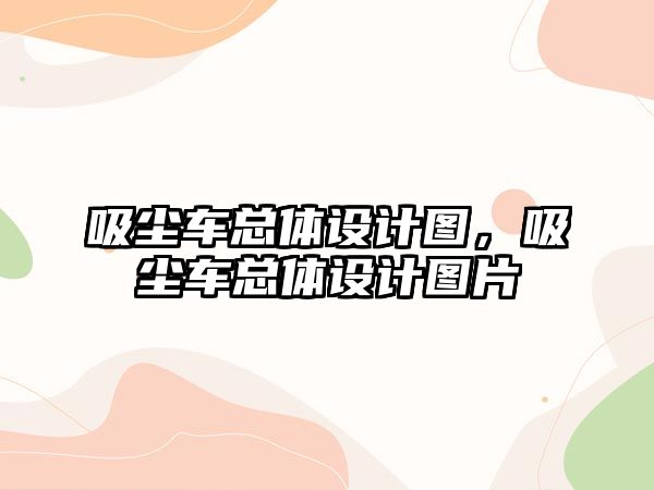 吸塵車總體設(shè)計圖，吸塵車總體設(shè)計圖片