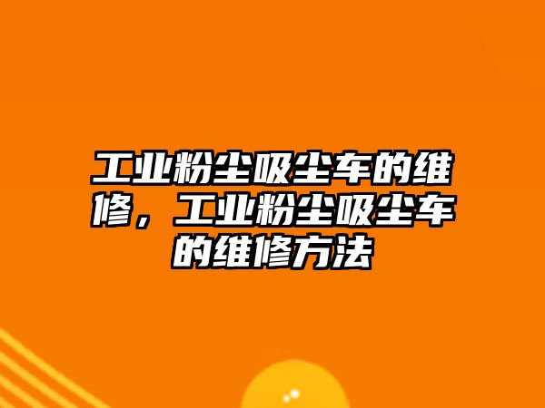 工業(yè)粉塵吸塵車的維修，工業(yè)粉塵吸塵車的維修方法