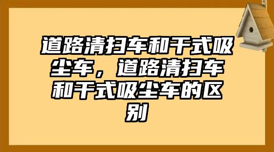 道路清掃車和干式吸塵車，道路清掃車和干式吸塵車的區(qū)別