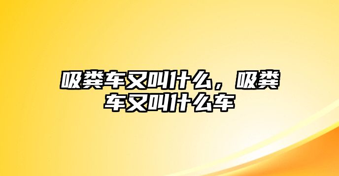 吸糞車又叫什么，吸糞車又叫什么車