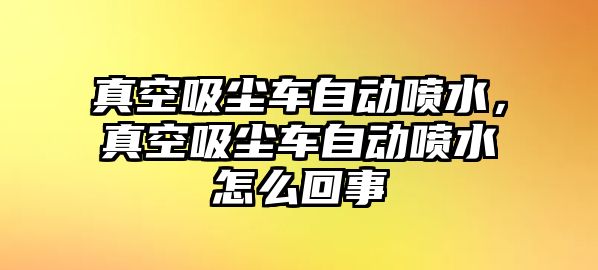 真空吸塵車自動噴水，真空吸塵車自動噴水怎么回事