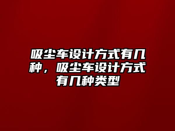 吸塵車設(shè)計(jì)方式有幾種，吸塵車設(shè)計(jì)方式有幾種類型