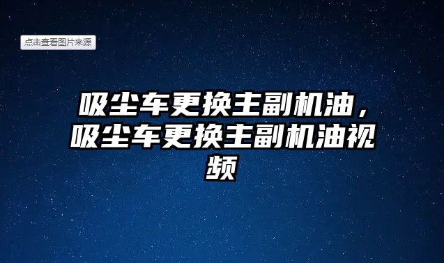 吸塵車更換主副機油，吸塵車更換主副機油視頻