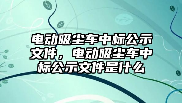 電動吸塵車中標(biāo)公示文件，電動吸塵車中標(biāo)公示文件是什么