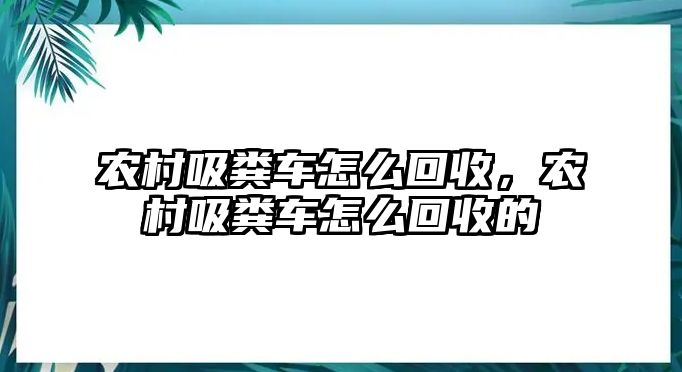 農(nóng)村吸糞車怎么回收，農(nóng)村吸糞車怎么回收的