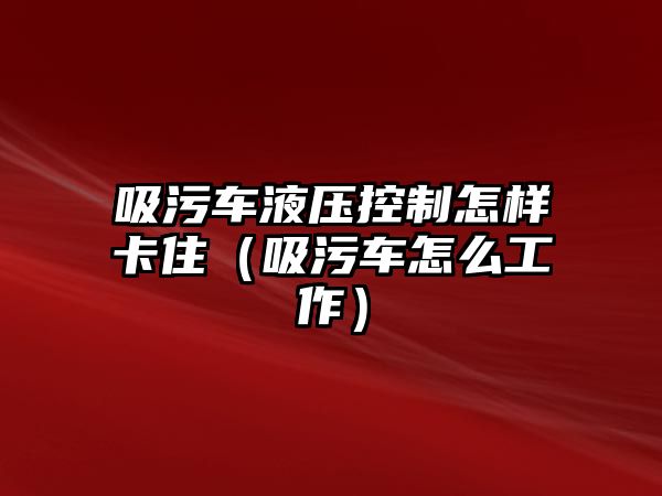 吸污車液壓控制怎樣卡?。ㄎ圮囋趺垂ぷ鳎?/>	
							</a> 
						</div>
						<div   id=